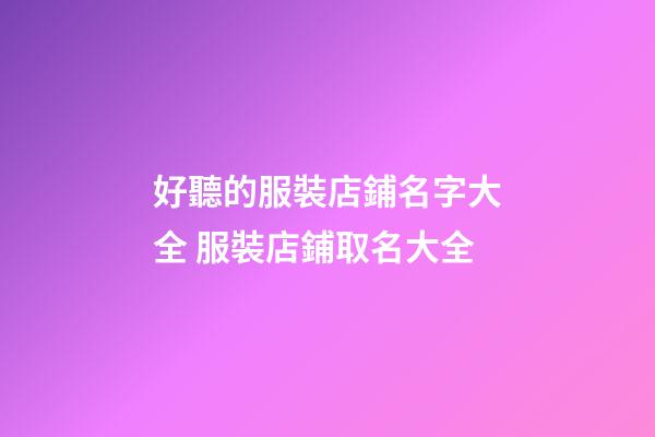 好聽的服裝店鋪名字大全 服裝店鋪取名大全-第1張-店鋪起名-玄機派